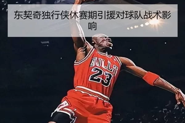 东契奇独行侠休赛期引援对球队战术影响