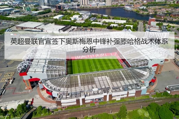 英超曼联官宣签下奥斯梅恩中锋补强滕哈格战术体系分析
