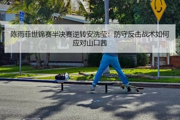 陈雨菲世锦赛半决赛逆转安洗莹：防守反击战术如何应对山口茜
